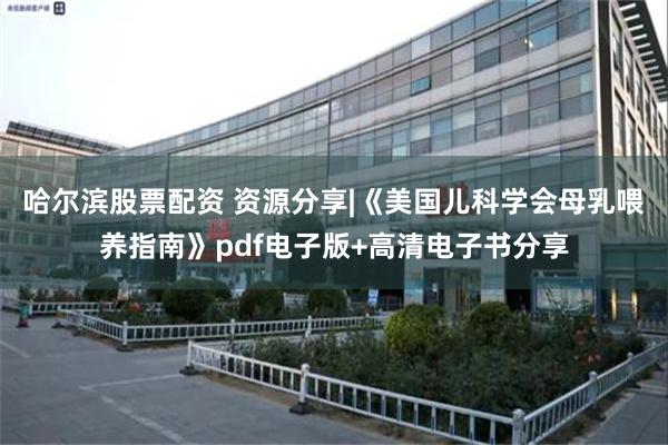 哈尔滨股票配资 资源分享|《美国儿科学会母乳喂养指南》pdf电子版+高清电子书分享