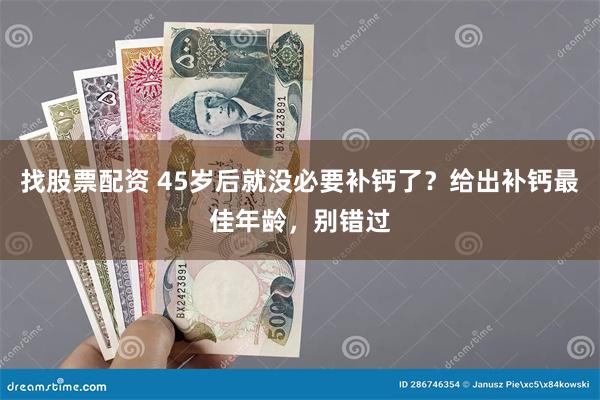 找股票配资 45岁后就没必要补钙了？给出补钙最佳年龄，别错过