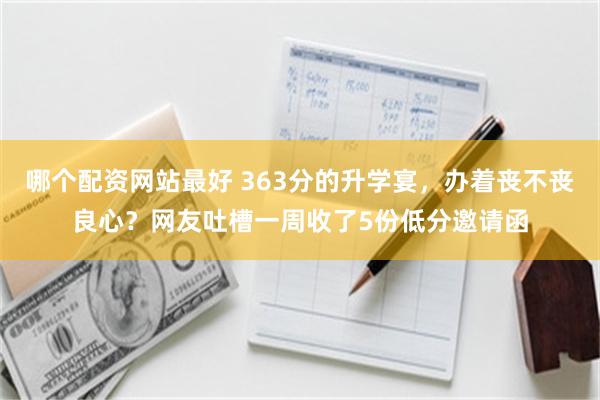 哪个配资网站最好 363分的升学宴，办着丧不丧良心？网友吐槽一周收了5份低分邀请函