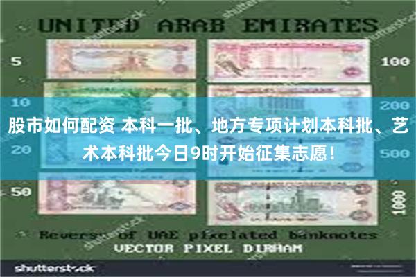 股市如何配资 本科一批、地方专项计划本科批、艺术本科批今日9时开始征集志愿！