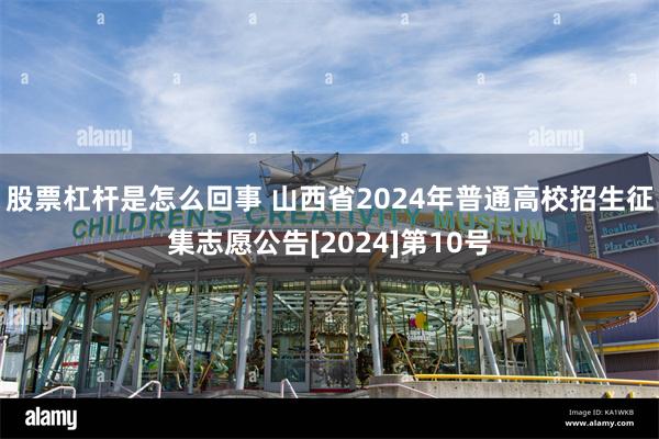 股票杠杆是怎么回事 山西省2024年普通高校招生征集志愿公告[2024]第10号