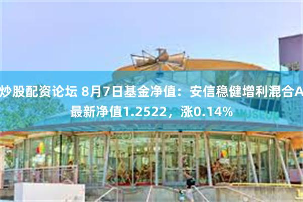 炒股配资论坛 8月7日基金净值：安信稳健增利混合A最新净值1.2522，涨0.14%