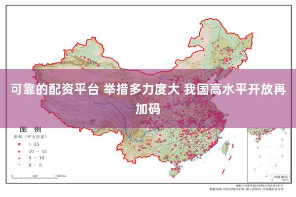 可靠的配资平台 举措多力度大 我国高水平开放再加码