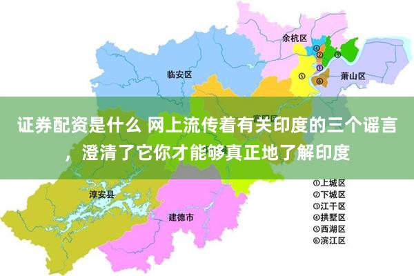 证券配资是什么 网上流传着有关印度的三个谣言，澄清了它你才能够真正地了解印度