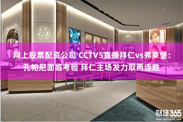 网上股票配资公司 CCTV5直播拜仁vs弗莱堡：孔帕尼面临考验 拜仁主场发力取两连胜