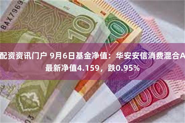 配资资讯门户 9月6日基金净值：华安安信消费混合A最新净值4.159，跌0.95%