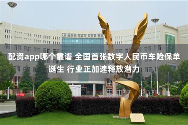 配资app哪个靠谱 全国首张数字人民币车险保单诞生 行业正加速释放潜力