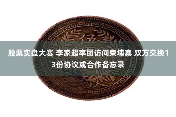 股票实盘大赛 李家超率团访问柬埔寨 双方交换13份协议或合作备忘录