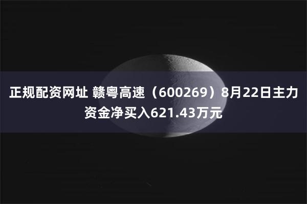 正规配资网址 赣粤高速（600269）8月22日主力资金净买入621.43万元