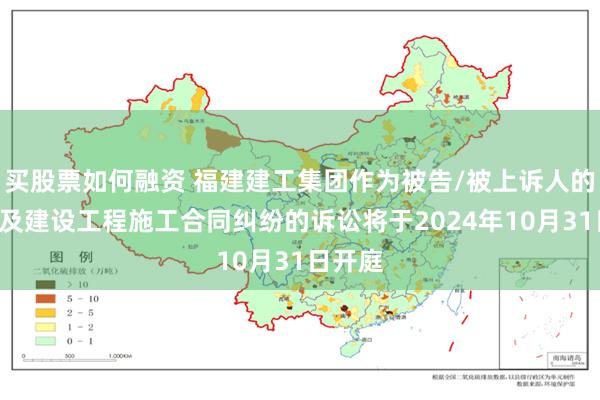 买股票如何融资 福建建工集团作为被告/被上诉人的1起涉及建设工程施工合同纠纷的诉讼将于2024年10月31日开庭