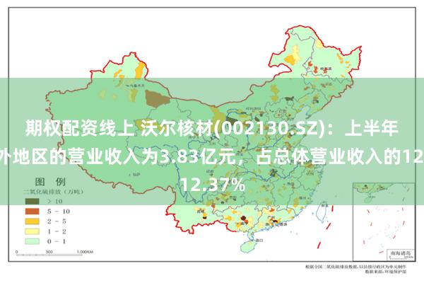 期权配资线上 沃尔核材(002130.SZ)：上半年度海外地区的营业收入为3.83亿元，占总体营业收入的12.37%