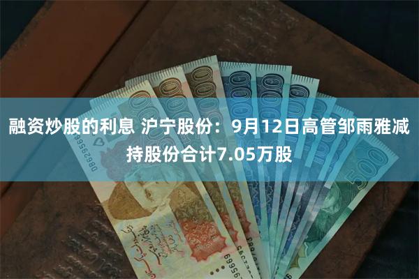 融资炒股的利息 沪宁股份：9月12日高管邹雨雅减持股份合计7.05万股