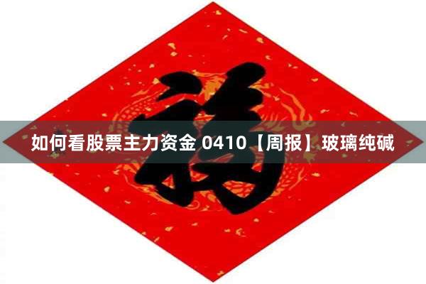 如何看股票主力资金 0410【周报】玻璃纯碱