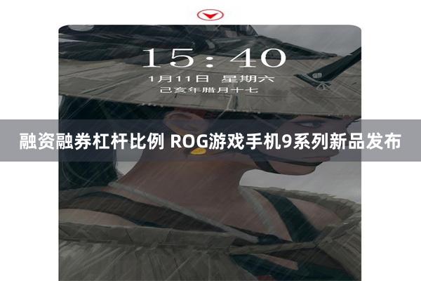 融资融券杠杆比例 ROG游戏手机9系列新品发布