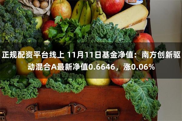 正规配资平台线上 11月11日基金净值：南方创新驱动混合A最新净值0.6646，涨0.06%