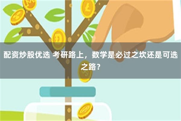 配资炒股优选 考研路上，数学是必过之坎还是可选之路？