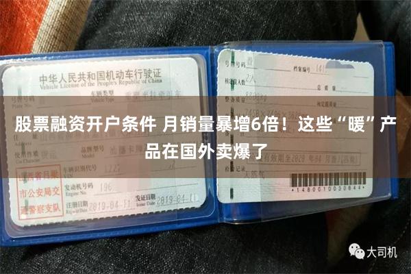 股票融资开户条件 月销量暴增6倍！这些“暖”产品在国外卖爆了