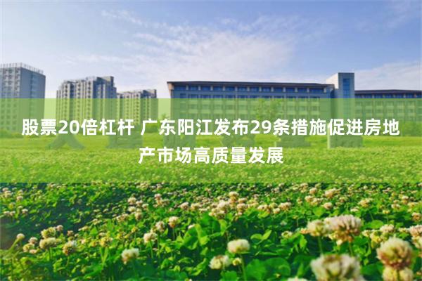 股票20倍杠杆 广东阳江发布29条措施促进房地产市场高质量发展