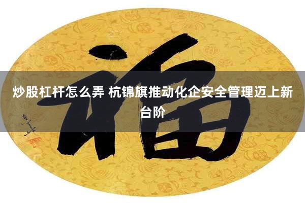 炒股杠杆怎么弄 杭锦旗推动化企安全管理迈上新台阶