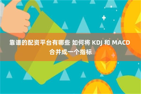 靠谱的配资平台有哪些 如何将 KDJ 和 MACD 合并成一个指标