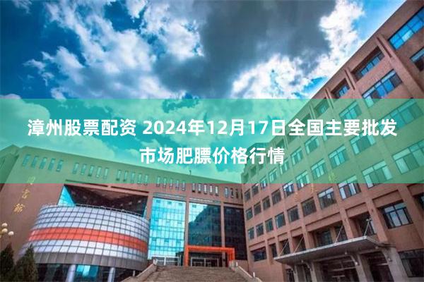 漳州股票配资 2024年12月17日全国主要批发市场肥膘价格行情