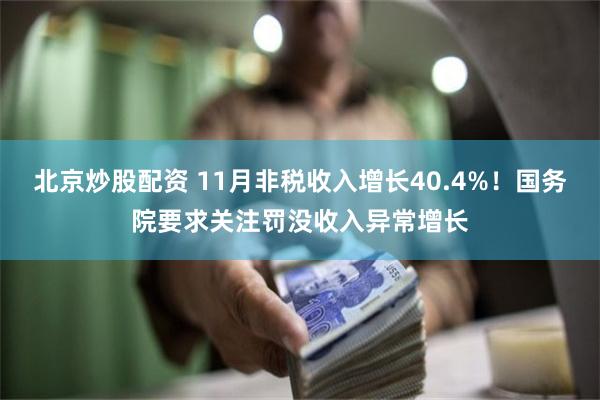 北京炒股配资 11月非税收入增长40.4%！国务院要求关注罚没收入异常增长