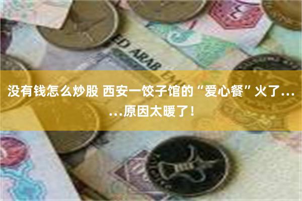 没有钱怎么炒股 西安一饺子馆的“爱心餐”火了……原因太暖了！