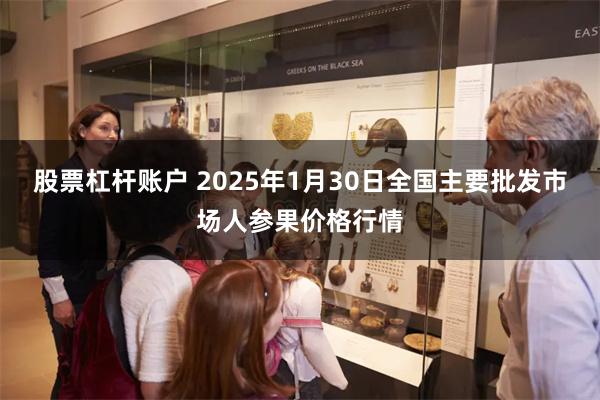 股票杠杆账户 2025年1月30日全国主要批发市场人参果价格行情