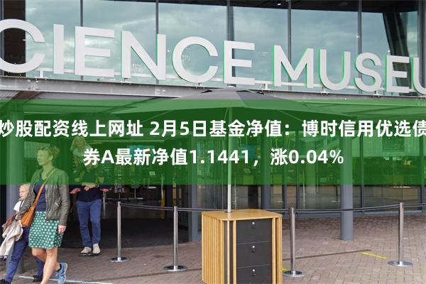 炒股配资线上网址 2月5日基金净值：博时信用优选债券A最新净值1.1441，涨0.04%