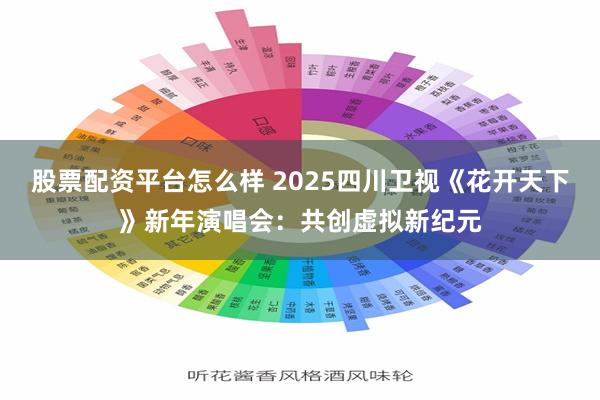 股票配资平台怎么样 2025四川卫视《花开天下》新年演唱会：共创虚拟新纪元