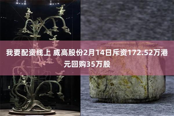 我要配资线上 威高股份2月14日斥资172.52万港元回购35万股