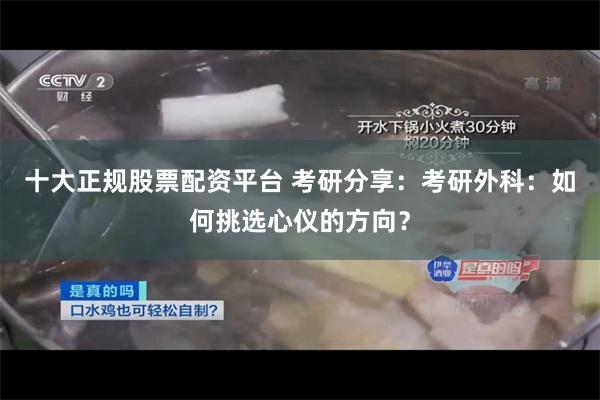 十大正规股票配资平台 考研分享：考研外科：如何挑选心仪的方向？