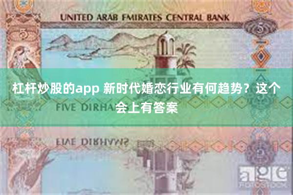 杠杆炒股的app 新时代婚恋行业有何趋势？这个会上有答案