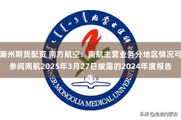 潮州期货配资 南方航空：南航主营业务分地区情况可参阅南航2025年3月27日披露的2024年度报告